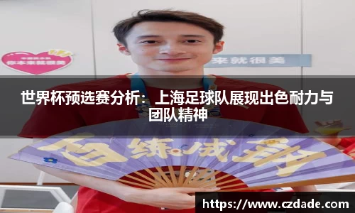 世界杯预选赛分析：上海足球队展现出色耐力与团队精神